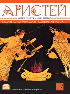 cover image of Журнал Аристей. Вестник классической филологии и античной истории. Том XVII, 2018